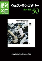 「ウェス・モンゴメリー」絶対名曲50 〜プレイリスト・ウイズ・ライナーノーツ 012〜