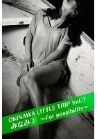 OKINAWA LITTLE TRIP Vol.7 みなみ 3 〜For possibility〜