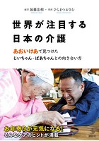 世界が注目する日本の介護 あおいけあ で見つけた じいちゃん・ばあちゃんとの向き合い方