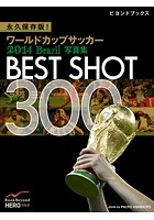 永久保存版！ ワールドカップサッカー 2014 Brazil 写真集 BEST SHOT 300