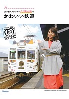 女子鉄アナウンサー久野知美の かわいい鉄道